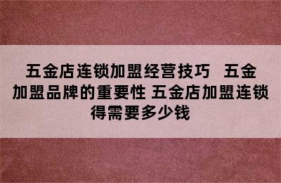 五金店连锁加盟经营技巧   五金加盟品牌的重要性 五金店加盟连锁得需要多少钱